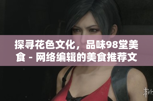 探寻花色文化，品味98堂美食 - 网络编辑的美食推荐文