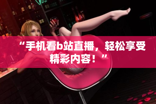 “手机看b站直播，轻松享受精彩内容！”