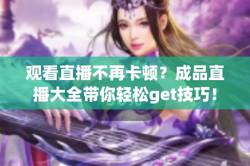 观看直播不再卡顿？成品直播大全带你轻松get技巧！