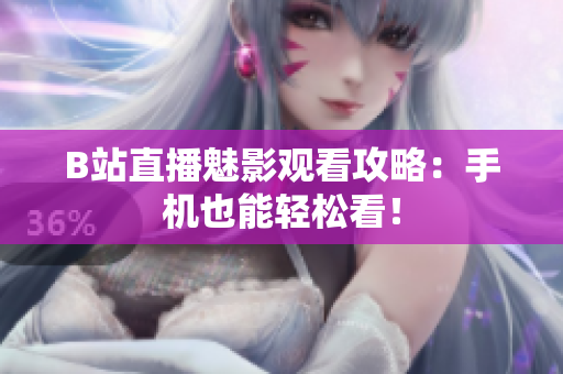 B站直播魅影观看攻略：手机也能轻松看！