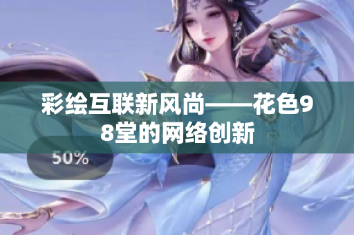 彩绘互联新风尚——花色98堂的网络创新