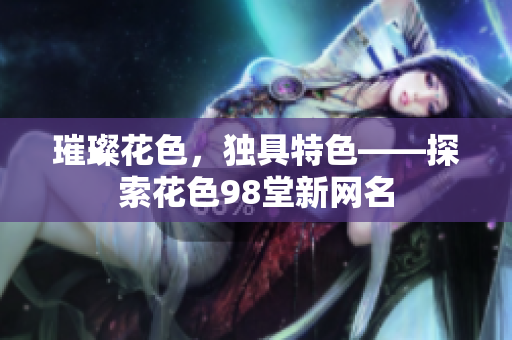 璀璨花色，独具特色——探索花色98堂新网名
