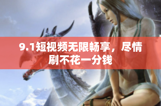9.1短视频无限畅享，尽情刷不花一分钱