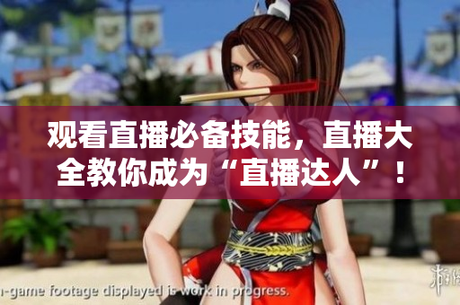 观看直播必备技能，直播大全教你成为“直播达人”！