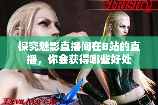 探究魅影直播间在B站的直播，你会获得哪些好处