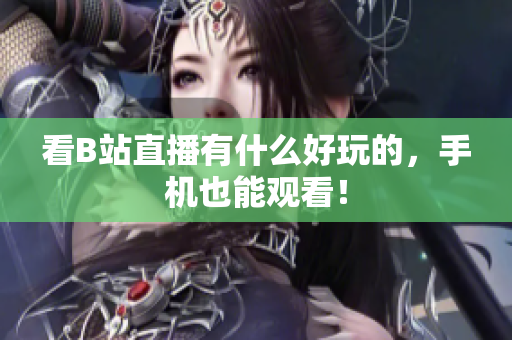 看B站直播有什么好玩的，手机也能观看！