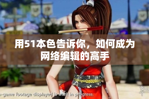 用51本色告诉你，如何成为网络编辑的高手