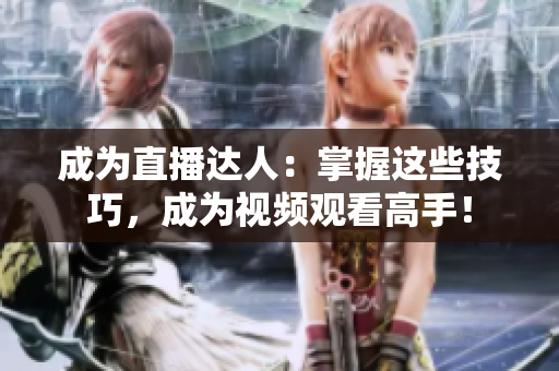 成为直播达人：掌握这些技巧，成为视频观看高手！