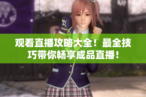 观看直播攻略大全！最全技巧带你畅享成品直播！