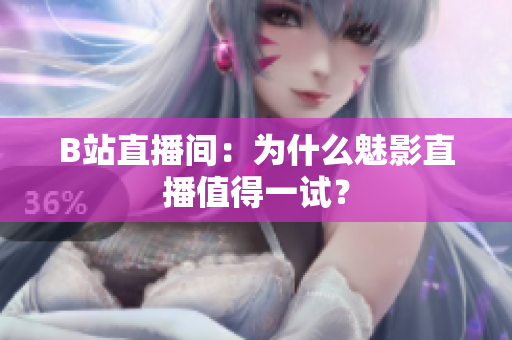B站直播间：为什么魅影直播值得一试？