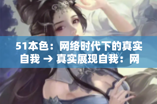 51本色：网络时代下的真实自我 → 真实展现自我：网络时代的生存密码