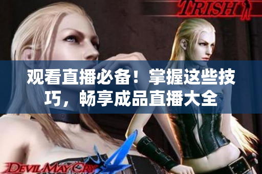 观看直播必备！掌握这些技巧，畅享成品直播大全