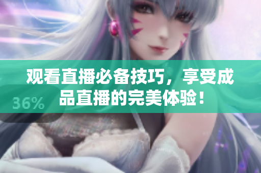 观看直播必备技巧，享受成品直播的完美体验！