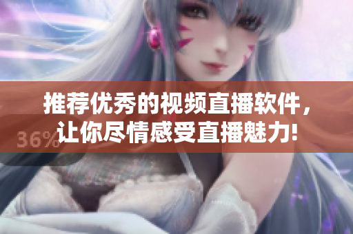 推荐优秀的视频直播软件，让你尽情感受直播魅力!