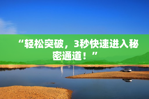 “轻松突破，3秒快速进入秘密通道！”