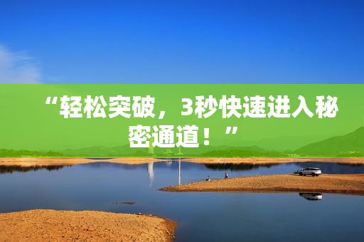 “轻松突破，3秒快速进入秘密通道！”