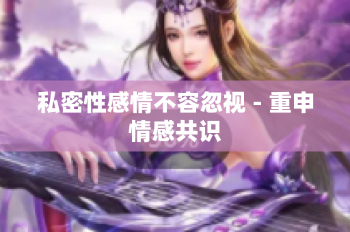 私密性感情不容忽视 - 重申情感共识