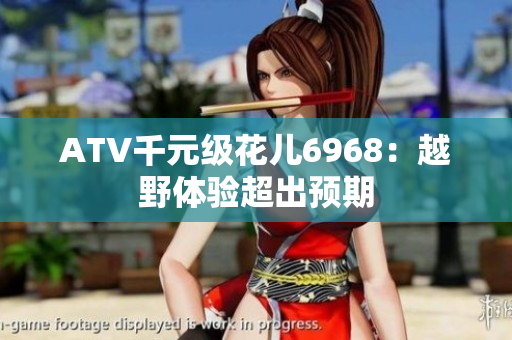 ATV千元级花儿6968：越野体验超出预期