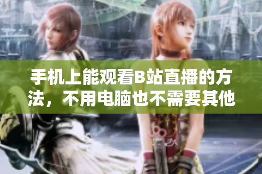 手机上能观看B站直播的方法，不用电脑也不需要其他设备！