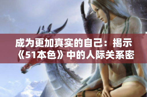 成为更加真实的自己：揭示《51本色》中的人际关系密码