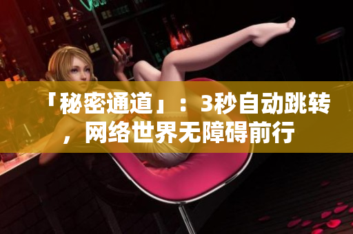 「秘密通道」：3秒自动跳转，网络世界无障碍前行
