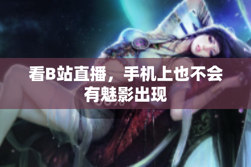 看B站直播，手机上也不会有魅影出现