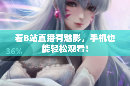 看B站直播有魅影，手机也能轻松观看！