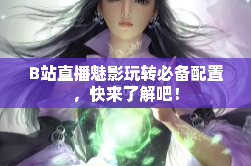 B站直播魅影玩转必备配置，快来了解吧！
