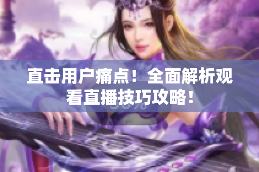 直击用户痛点！全面解析观看直播技巧攻略！