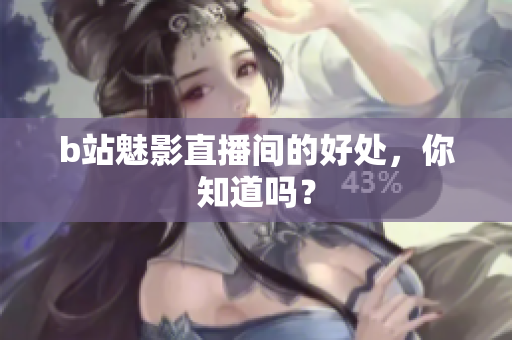 b站魅影直播间的好处，你知道吗？