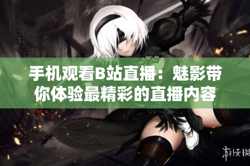 手机观看B站直播：魅影带你体验最精彩的直播内容