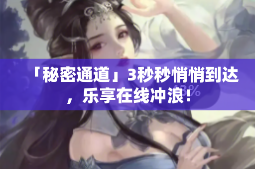 「秘密通道」3秒秒悄悄到达，乐享在线冲浪！