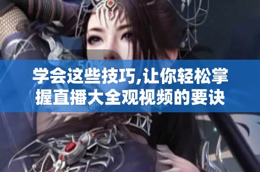 学会这些技巧,让你轻松掌握直播大全观视频的要诀