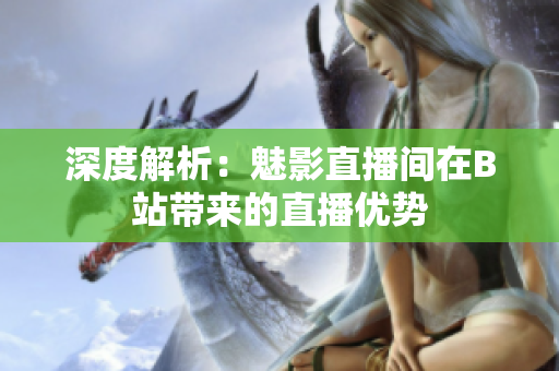 深度解析：魅影直播间在B站带来的直播优势