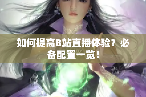如何提高B站直播体验？必备配置一览！