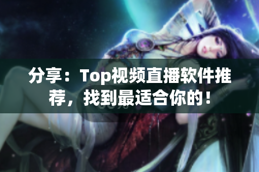 分享：Top视频直播软件推荐，找到最适合你的！