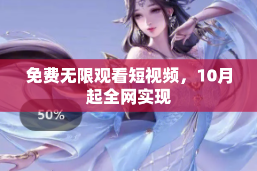 免费无限观看短视频，10月起全网实现