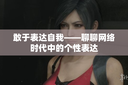 敢于表达自我——聊聊网络时代中的个性表达