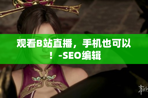 观看B站直播，手机也可以！-SEO编辑