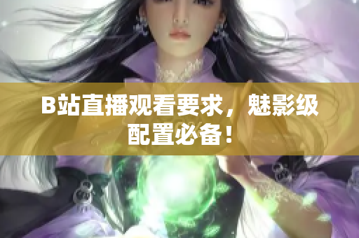 B站直播观看要求，魅影级配置必备！