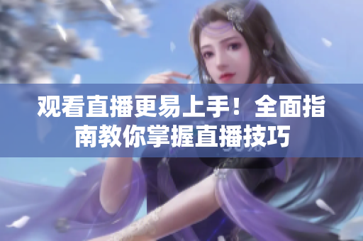 观看直播更易上手！全面指南教你掌握直播技巧