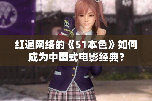 红遍网络的《51本色》如何成为中国式电影经典？