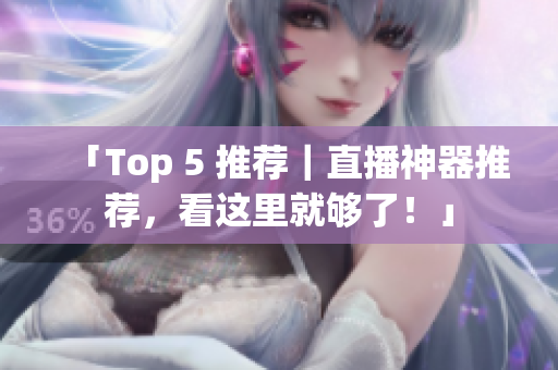 「Top 5 推荐｜直播神器推荐，看这里就够了！」