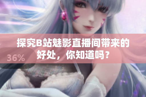 探究B站魅影直播间带来的好处，你知道吗？