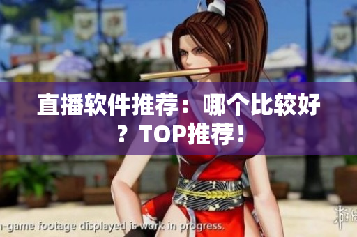 直播软件推荐：哪个比较好？TOP推荐！