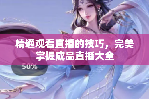 精通观看直播的技巧，完美掌握成品直播大全