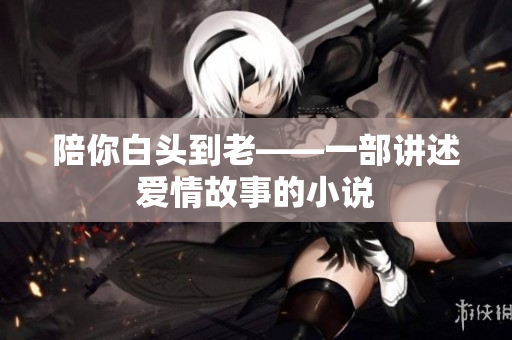 陪你白头到老——一部讲述爱情故事的小说