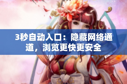 3秒自动入口：隐藏网络通道，浏览更快更安全