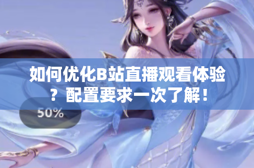 如何优化B站直播观看体验？配置要求一次了解！