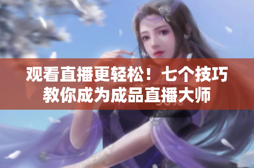 观看直播更轻松！七个技巧教你成为成品直播大师